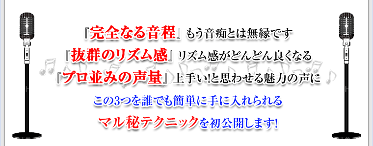 『完全なる音程』もう音痴とは無縁です
『抜群のリズム感』　リズム感がどんどん良くなる『プロ並みの声量』上手い！と思わせる魅力の声にこの3つを誰でも簡単に手に入れられるマル秘テクニックを初公開します！